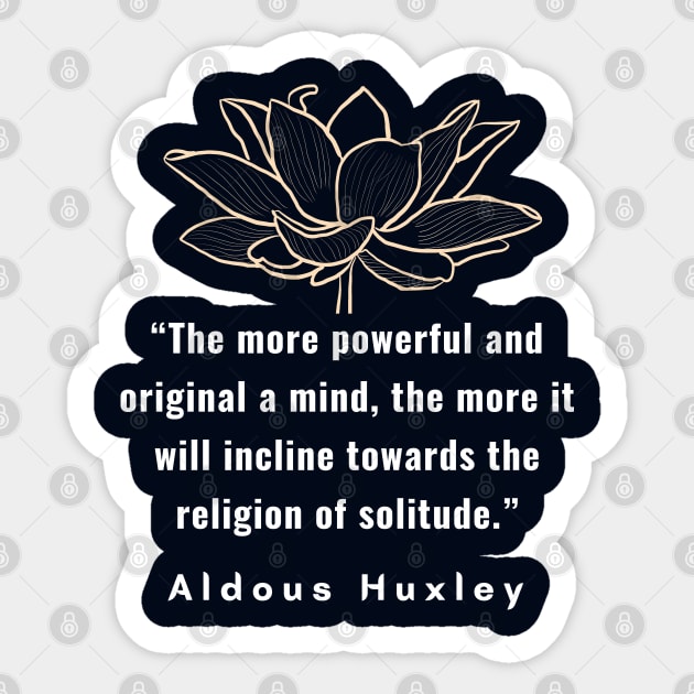 Aldous Leonard Huxley quote: The more powerful and original a mind, the more it will incline towards the religion of solitude. Sticker by artbleed